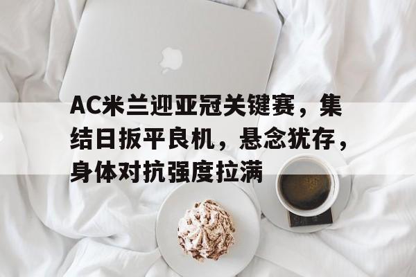 包含AC米兰迎亚冠关键赛,集结日扳平良机,悬念犹存,身体对抗强度拉满的词条 包含AC米兰迎亚冠关键赛,集结日扳平良机,悬念犹存,身体对抗强度拉满的词条