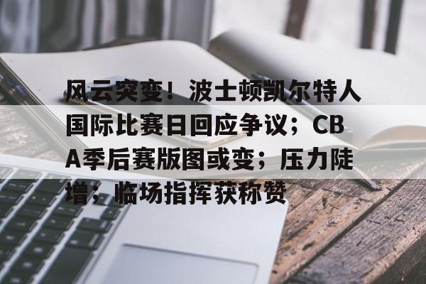  风云突变！波士顿凯尔特人国际比赛日回应争议；CBA季后赛版图或变；压力陡增；临场指挥获称赞